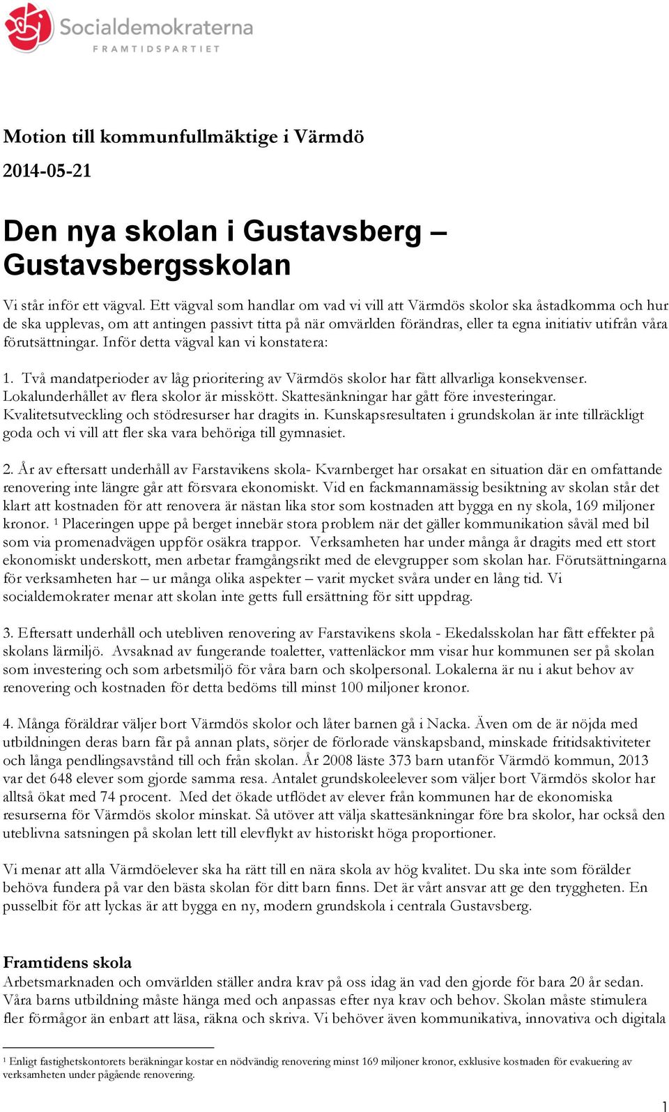 förutsättningar. Inför detta vägval kan vi konstatera: 1. Två mandatperioder av låg prioritering av Värmdös skolor har fått allvarliga konsekvenser. Lokalunderhållet av flera skolor är misskött.