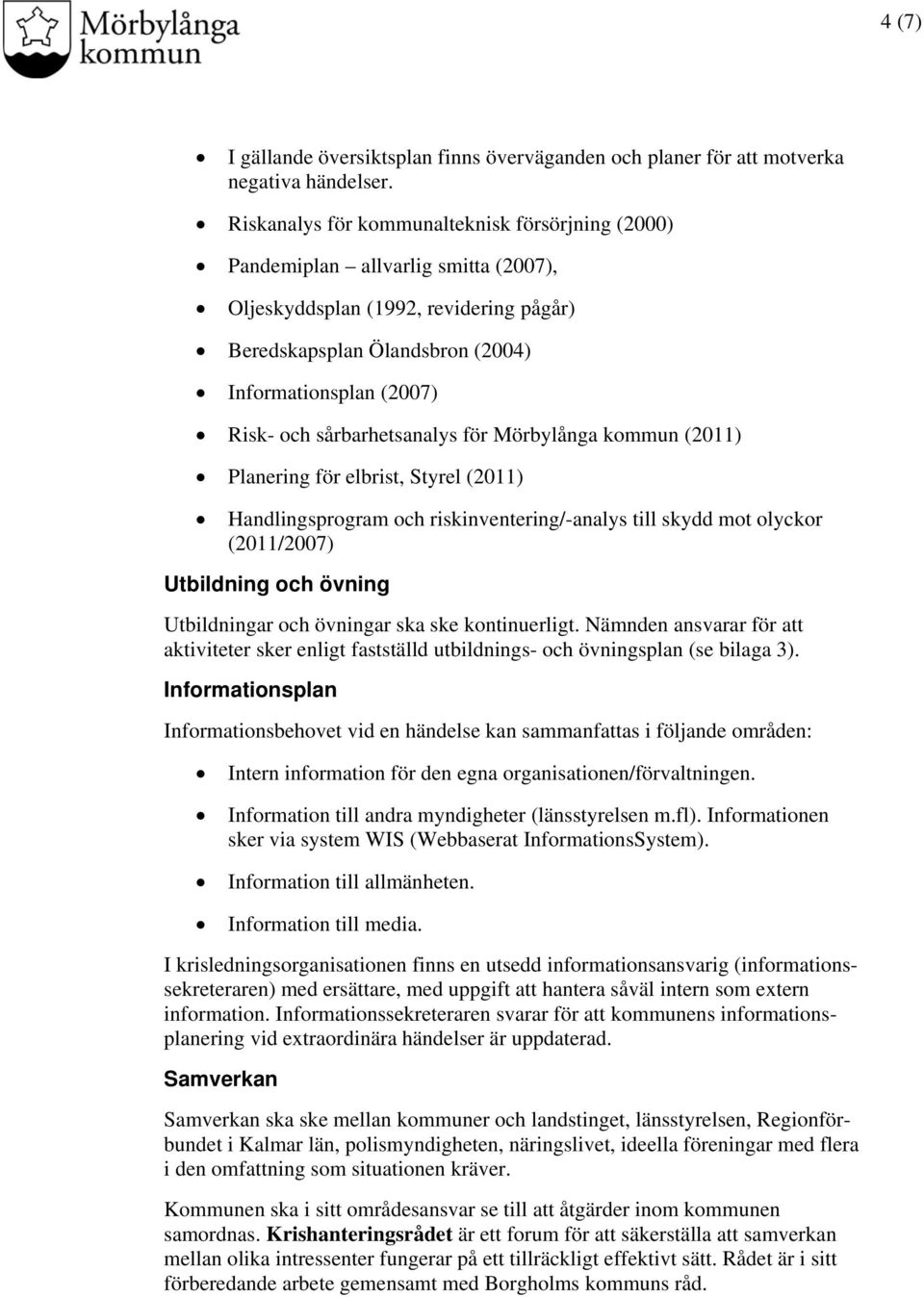 sårbarhetsanalys för Mörbylånga kommun (2011) Planering för elbrist, Styrel (2011) Handlingsprogram och riskinventering/-analys till skydd mot olyckor (2011/2007) Utbildning och övning Utbildningar