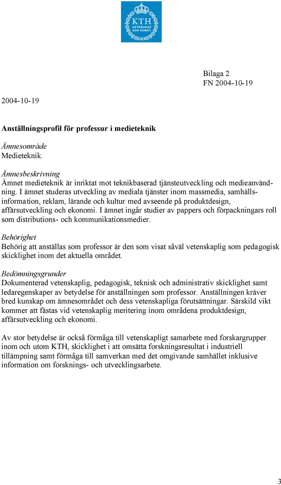 I ämnet studeras utveckling av mediala tjänster inom massmedia, samhällsinformation, reklam, lärande och kultur med avseende på produktdesign, affärsutveckling och ekonomi.