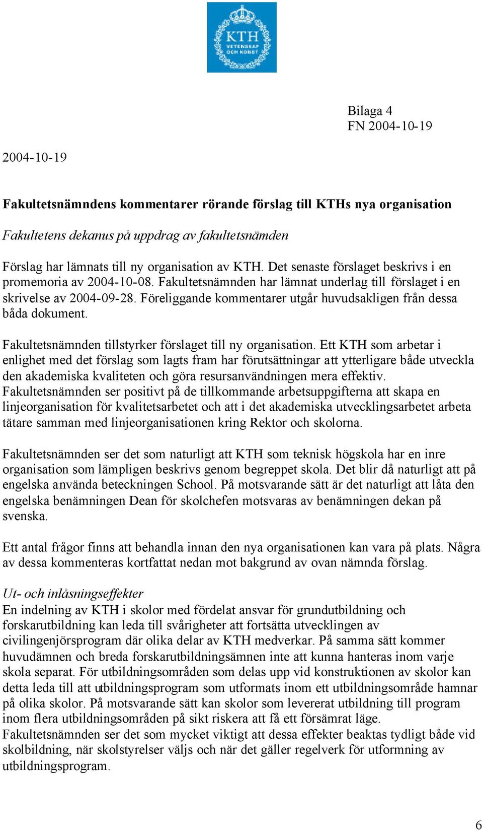 Föreliggande kommentarer utgår huvudsakligen från dessa båda dokument. Fakultetsnämnden tillstyrker förslaget till ny organisation.