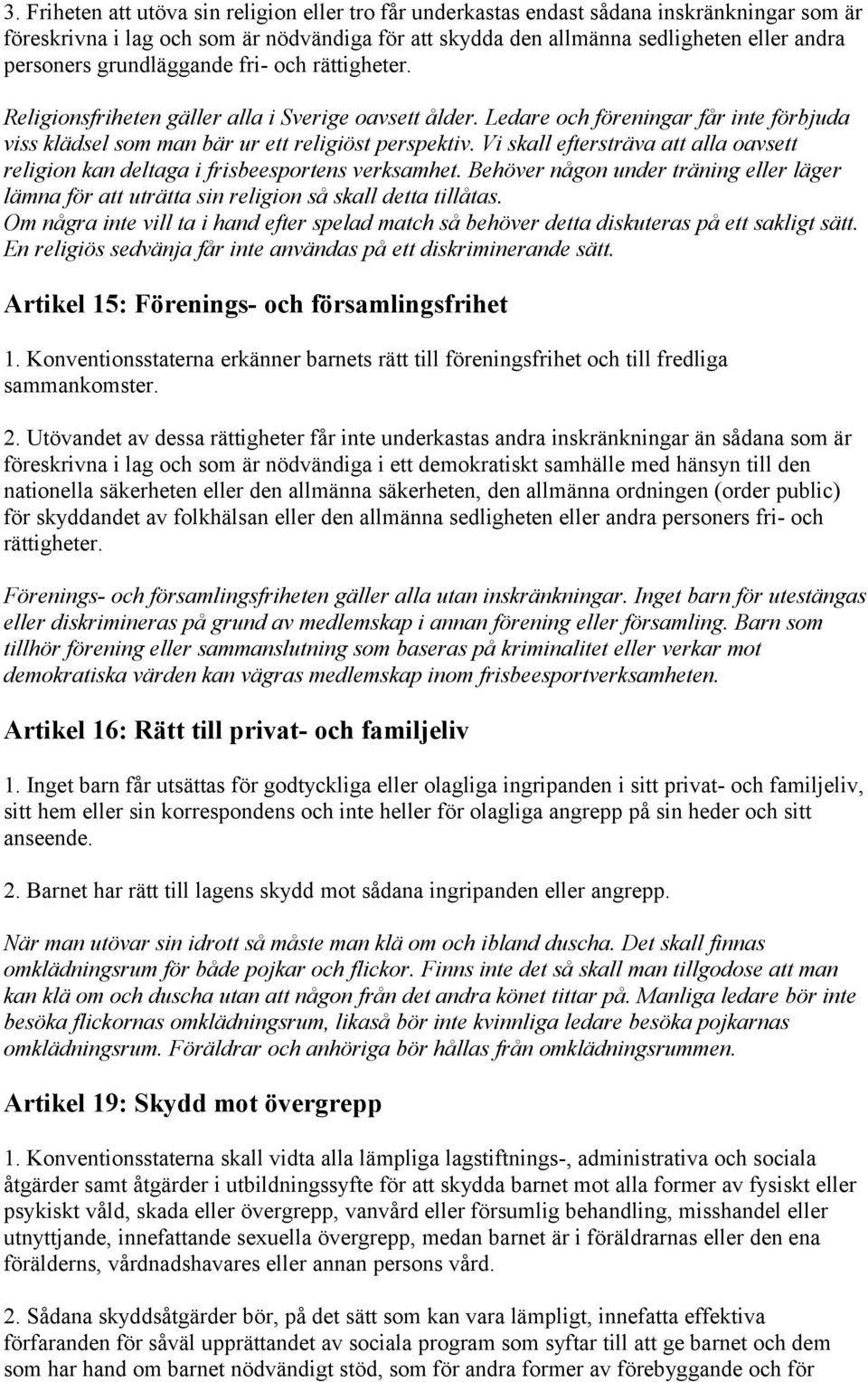 Vi skall eftersträva att alla oavsett religion kan deltaga i frisbeesportens verksamhet. Behöver någon under träning eller läger lämna för att uträtta sin religion så skall detta tillåtas.