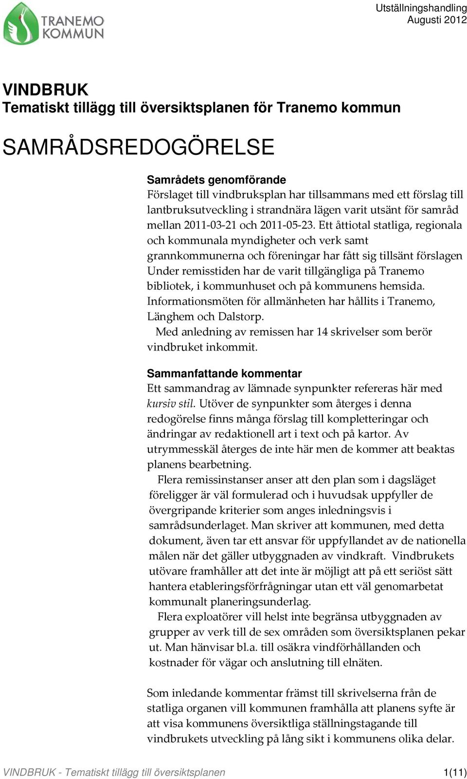 Ett åttiotal statliga, regionala och kommunala myndigheter och verk samt grannkommunerna och föreningar har fått sig tillsänt förslagen Under remisstiden har de varit tillgängliga på Tranemo