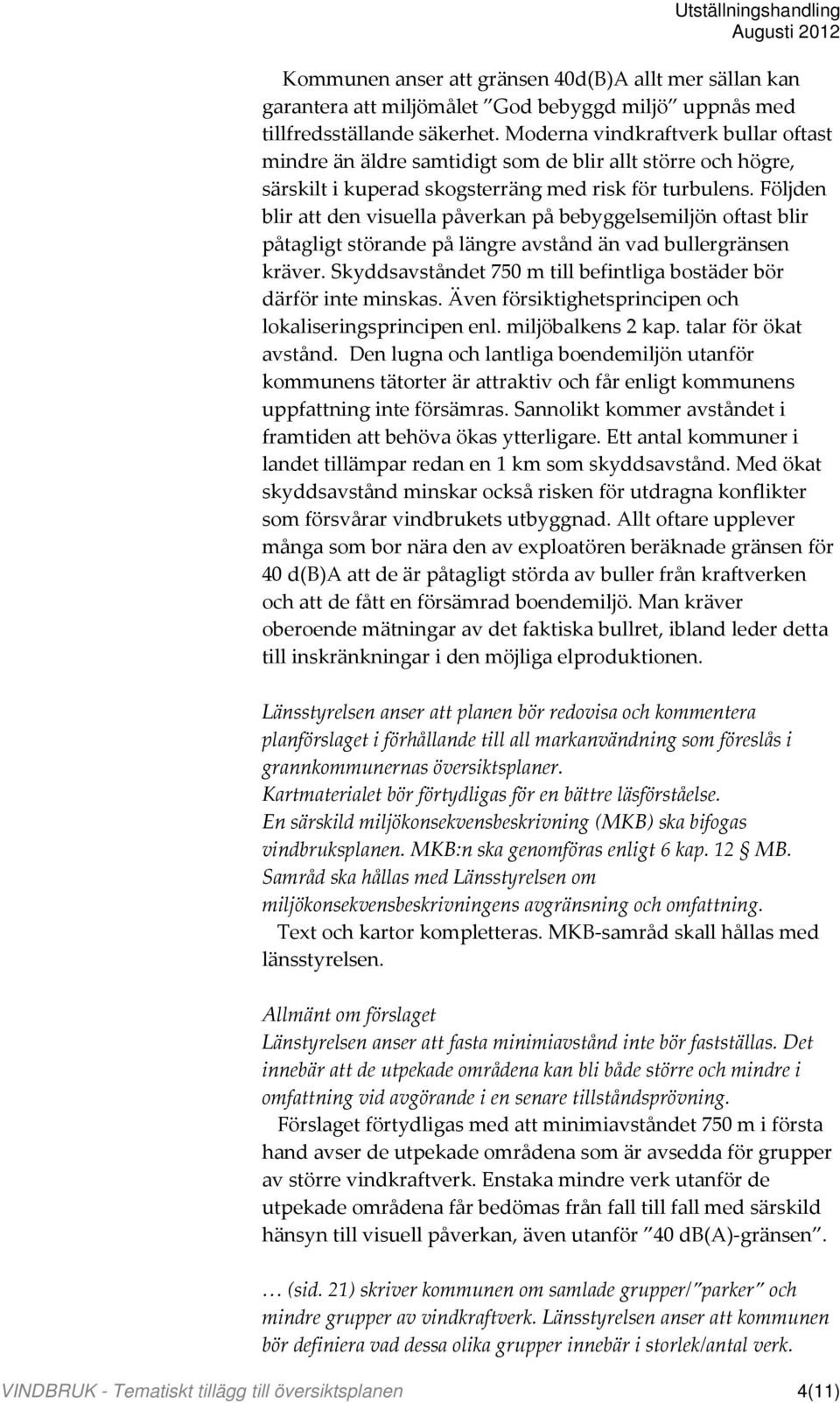 Följden blir att den visuella påverkan på bebyggelsemiljön oftast blir påtagligt störande på längre avstånd än vad bullergränsen kräver.