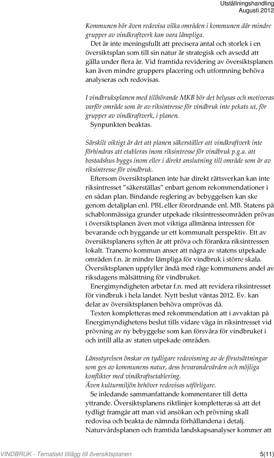 Vid framtida revidering av översiktsplanen kan även mindre gruppers placering och utformning behöva analyseras och redovisas.