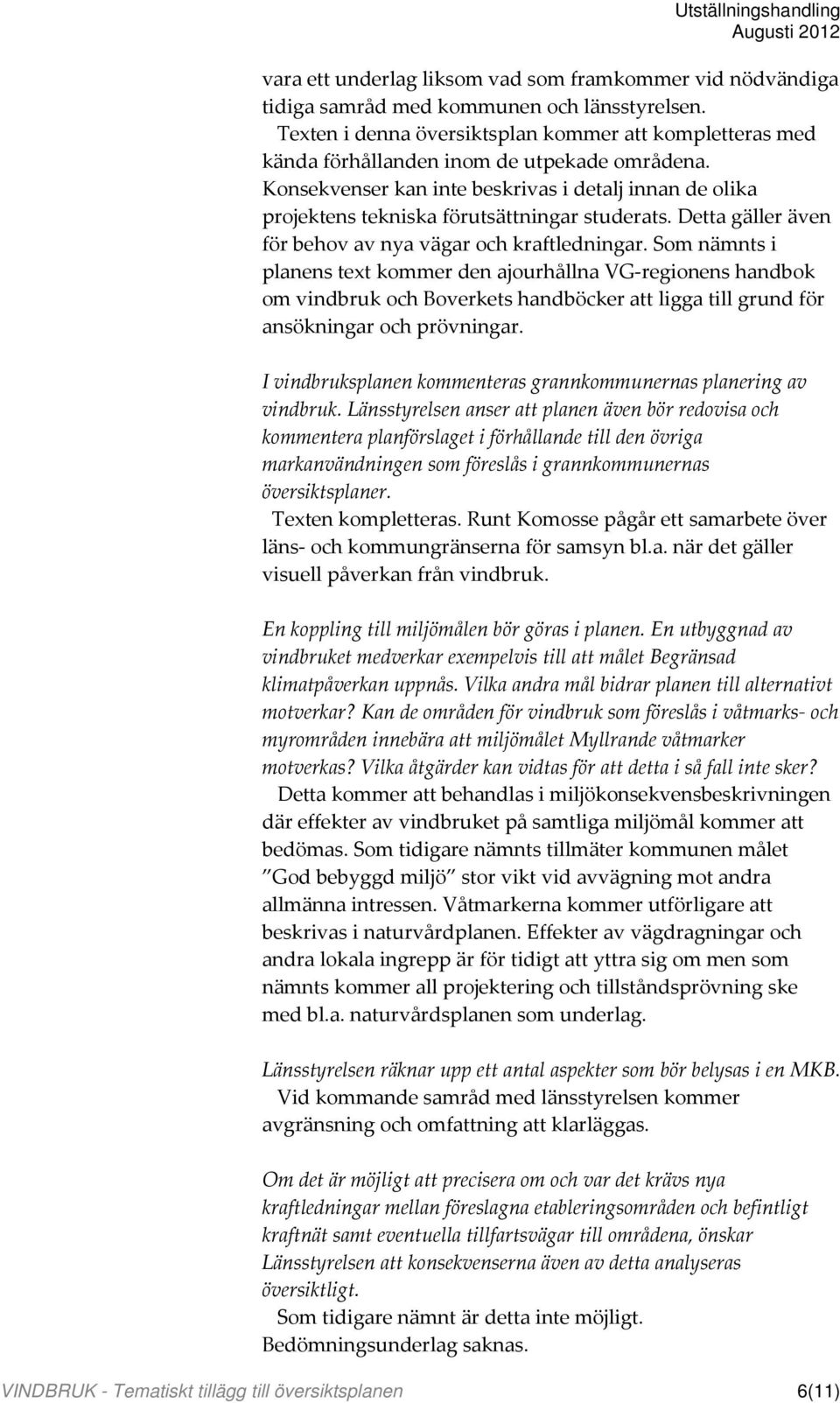 Konsekvenser kan inte beskrivas i detalj innan de olika projektens tekniska förutsättningar studerats. Detta gäller även för behov av nya vägar och kraftledningar.