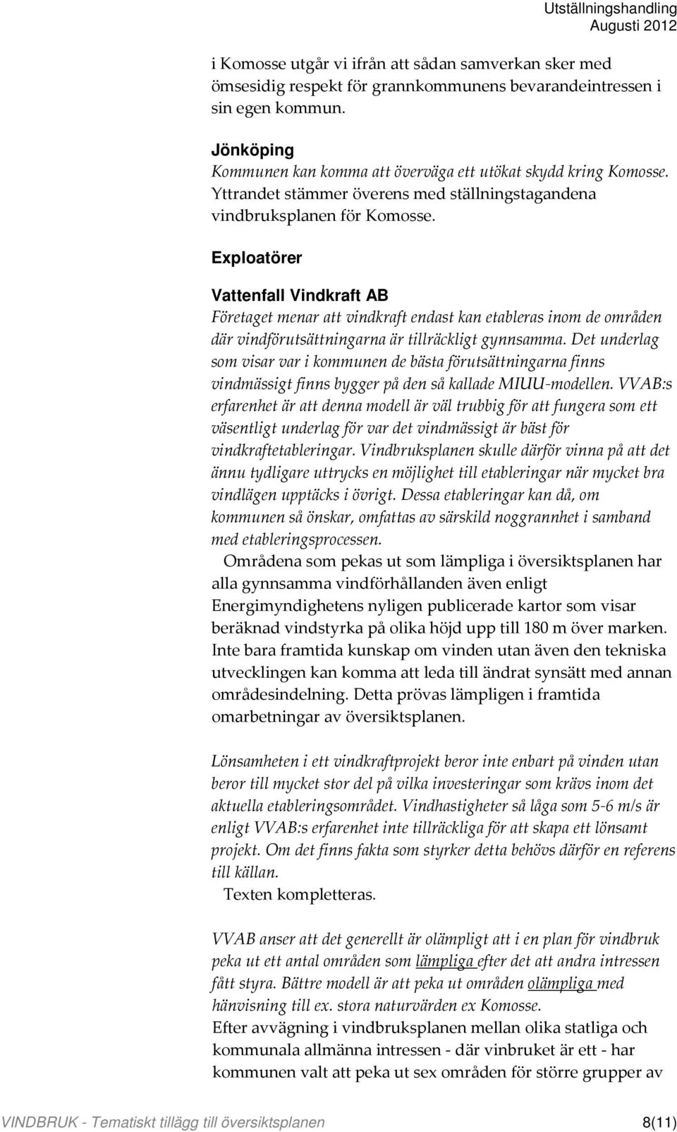 Exploatörer Vattenfall Vindkraft AB Företaget menar att vindkraft endast kan etableras inom de områden där vindförutsättningarna är tillräckligt gynnsamma.
