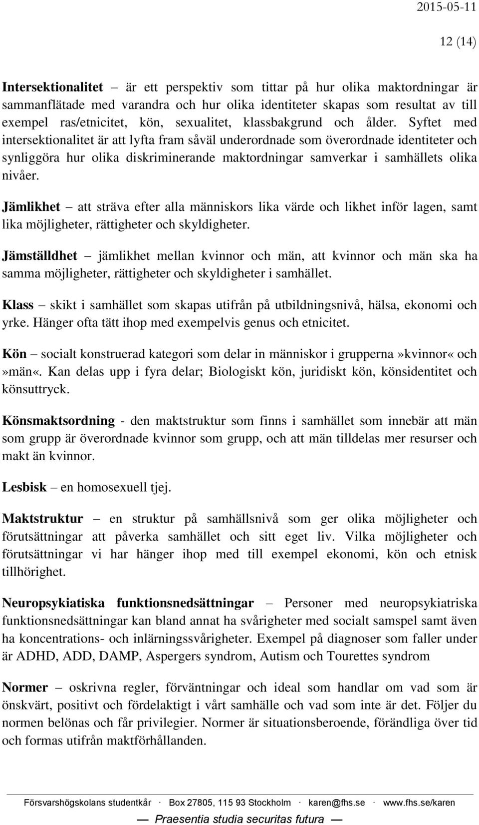 Syftet med intersektionalitet är att lyfta fram såväl underordnade som överordnade identiteter och synliggöra hur olika diskriminerande maktordningar samverkar i samhällets olika nivåer.