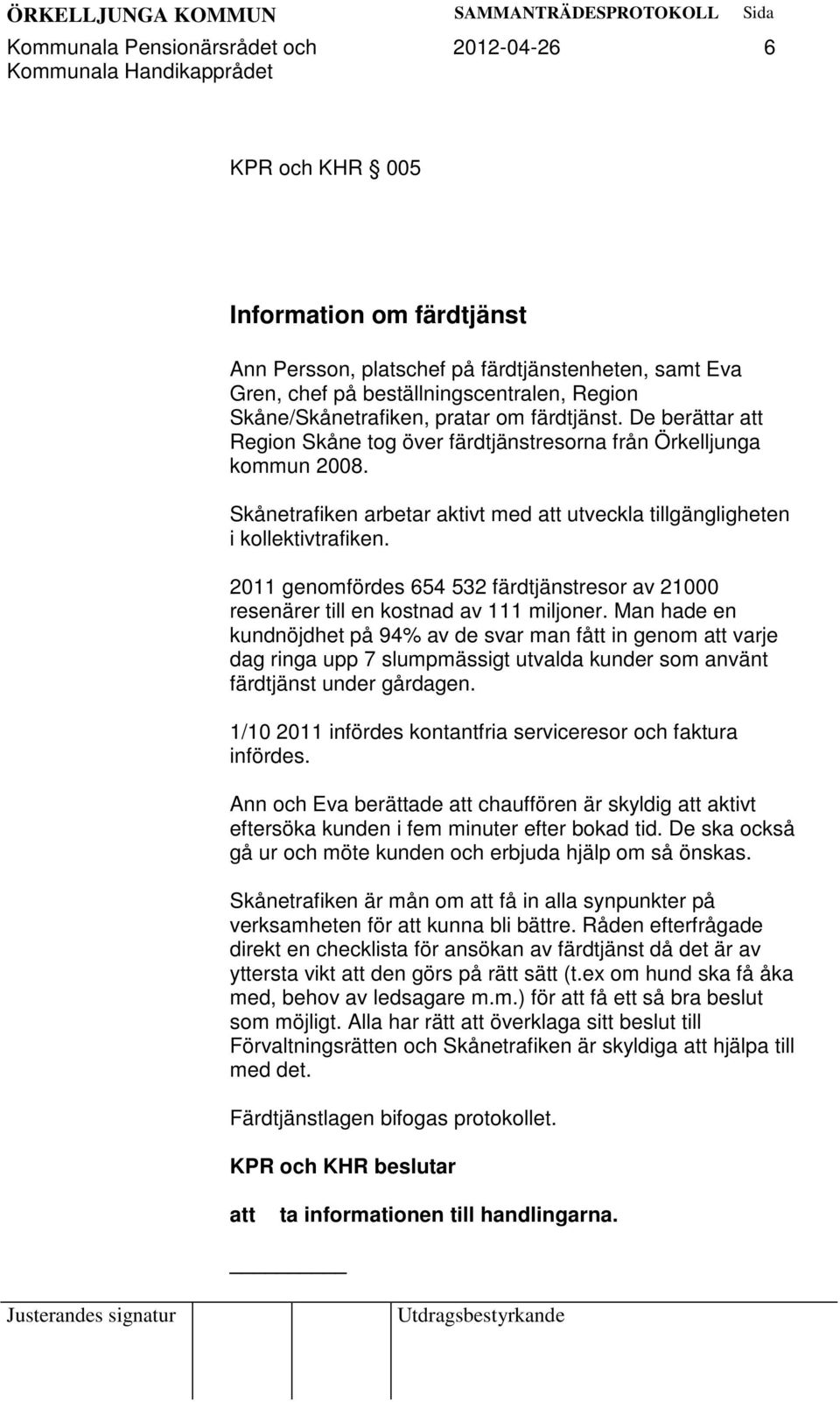 Skånetrafiken arbetar aktivt med utveckla tillgängligheten i kollektivtrafiken. 2011 genomfördes 654 532 färdtjänstresor av 21000 resenärer till en kostnad av 111 miljoner.