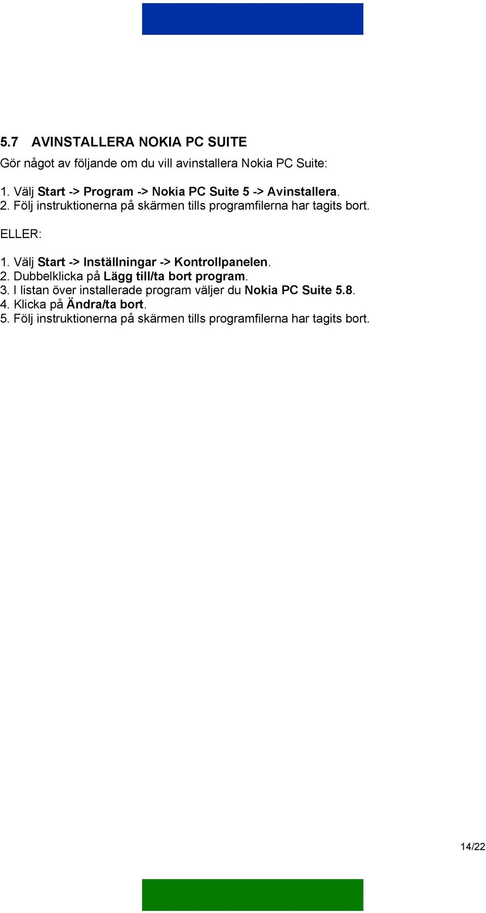 Följ instruktionerna på skärmen tills programfilerna har tagits bort. ELLER: 1. Välj Start -> Inställningar -> Kontrollpanelen.