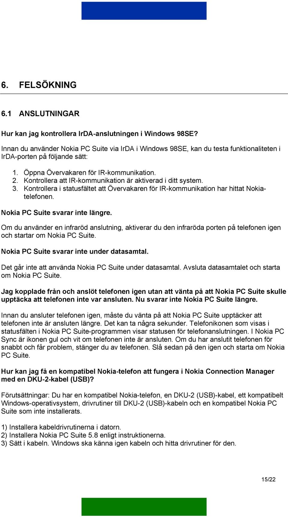 Kontrollera att IR-kommunikation är aktiverad i ditt system. 3. Kontrollera i statusfältet att Övervakaren för IR-kommunikation har hittat Nokiatelefonen. Nokia PC Suite svarar inte längre.