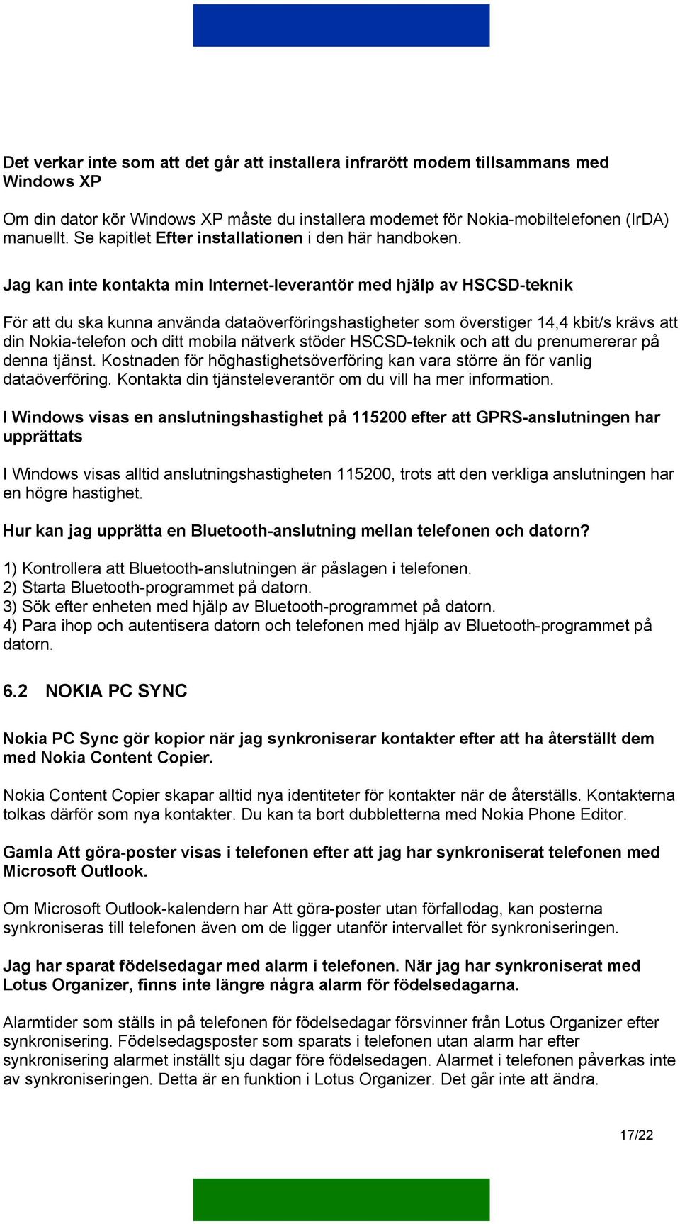 Jag kan inte kontakta min Internet-leverantör med hjälp av HSCSD-teknik För att du ska kunna använda dataöverföringshastigheter som överstiger 14,4 kbit/s krävs att din Nokia-telefon och ditt mobila