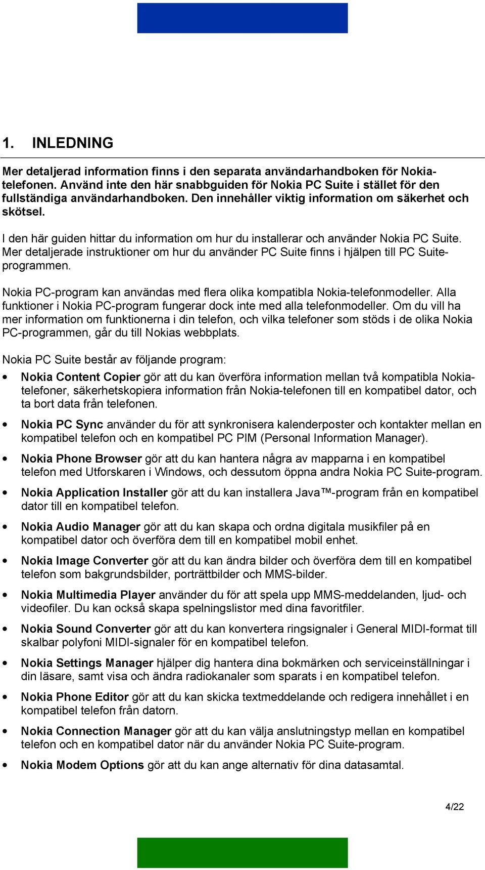 Mer detaljerade instruktioner om hur du använder PC Suite finns i hjälpen till PC Suiteprogrammen. Nokia PC-program kan användas med flera olika kompatibla Nokia-telefonmodeller.