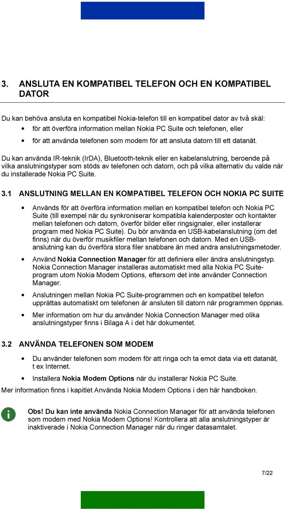 Du kan använda IR-teknik (IrDA), Bluetooth-teknik eller en kabelanslutning, beroende på vilka anslutningstyper som stöds av telefonen och datorn, och på vilka alternativ du valde när du installerade