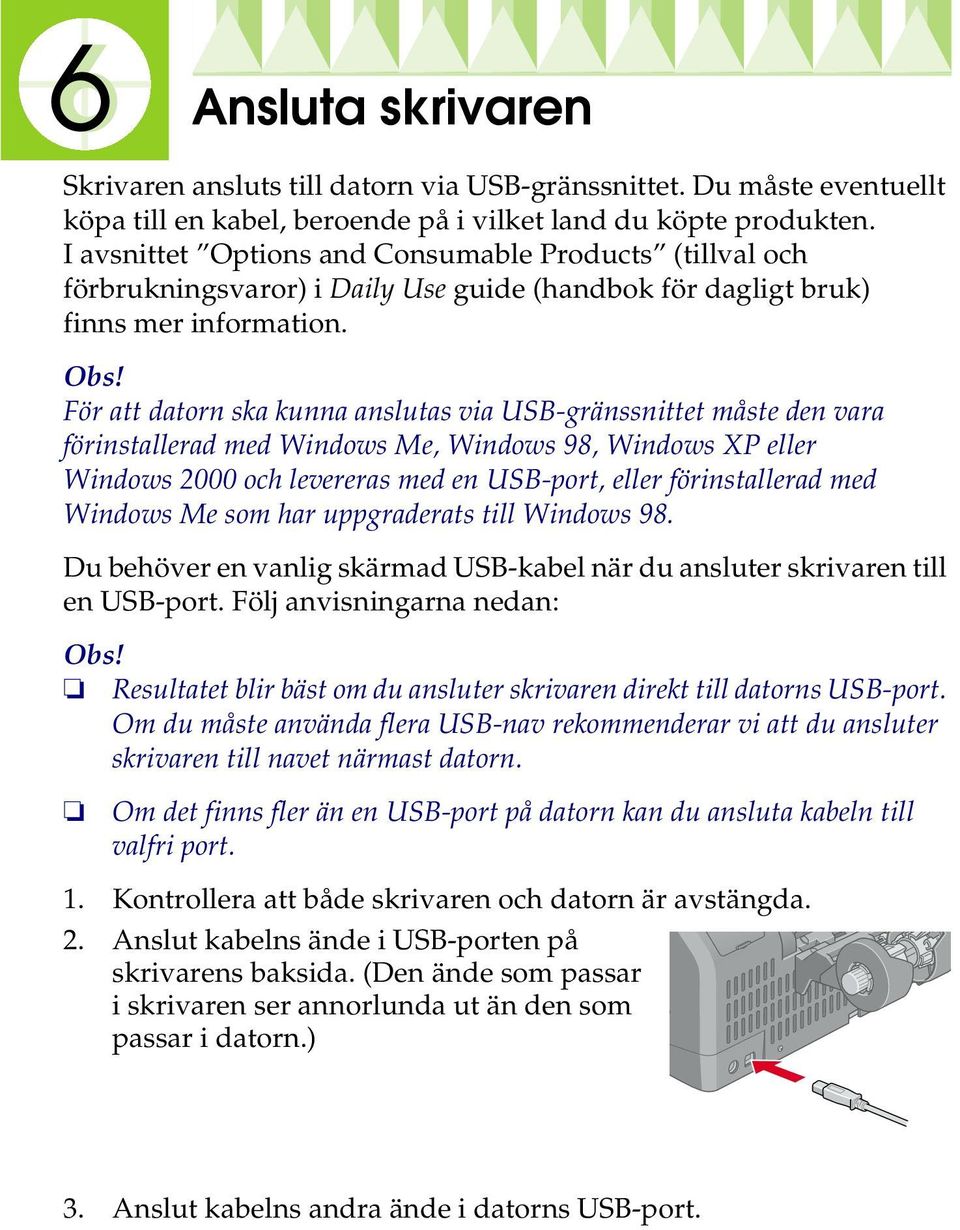 För att datorn ska kunna anslutas via USB-gränssnittet måste den vara förinstallerad med Windows Me, Windows 98, Windows XP eller Windows 2000 och levereras med en USB-port, eller förinstallerad med