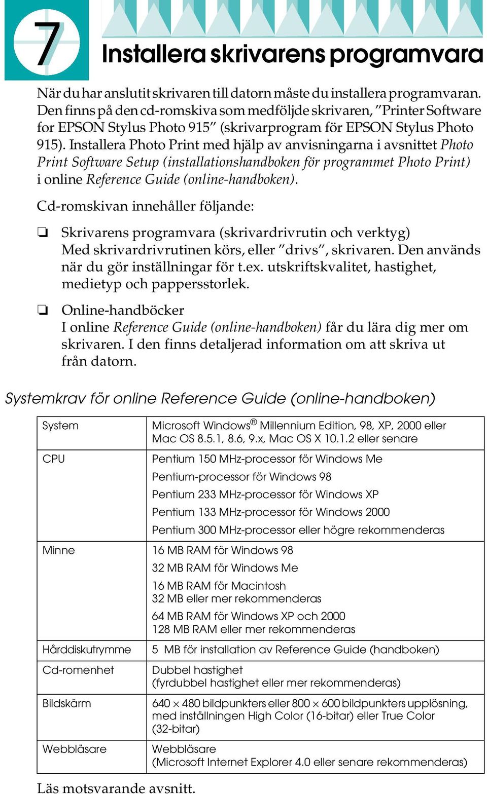Installera Photo Print med hjälp av anvisningarna i avsnittet Photo Print Software Setup (installationshandboken för programmet Photo Print) ionline Reference Guide (online-handboken).