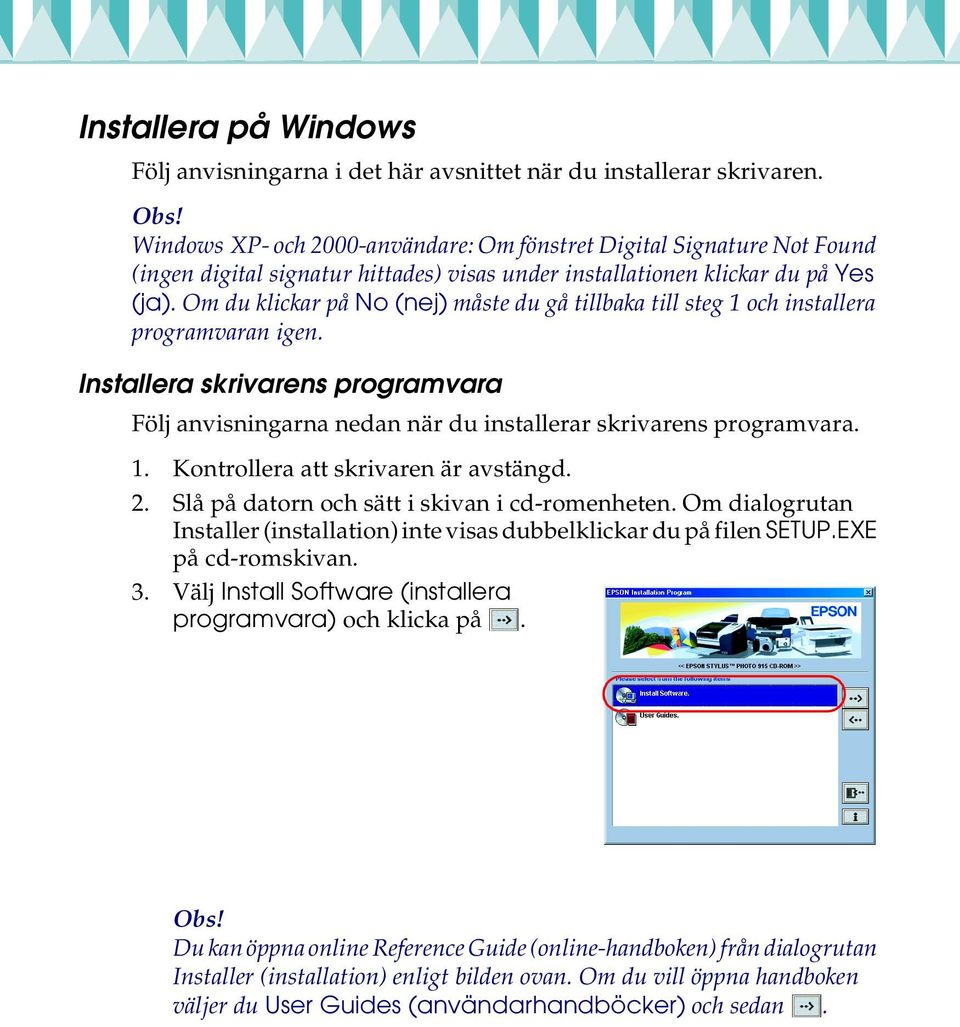 Om du klickar på No (nej) måste du gå tillbaka till steg 1 och installera programvaran igen. Installera skrivarens programvara Följ anvisningarna nedan när du installerar skrivarens programvara. 1. Kontrollera att skrivaren är avstängd.