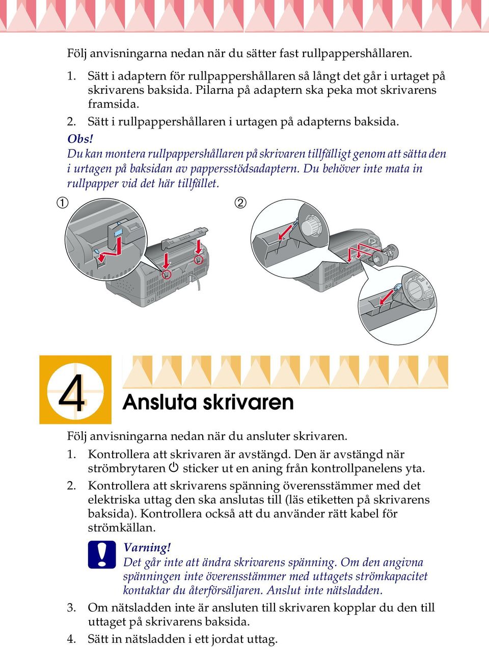 Du kan montera rullpappershållaren på skrivaren tillfälligt genom att sätta den i urtagen på baksidan av pappersstödsadaptern. Du behöver inte mata in rullpapper vid det här tillfället.