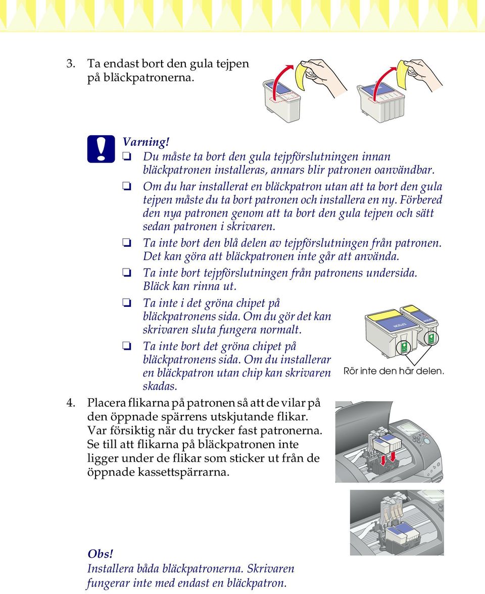 Förbered den nya patronen genom att ta bort den gula tejpen och sätt sedan patronen i skrivaren. Ta inte bort den blå delen av tejpförslutningen från patronen.