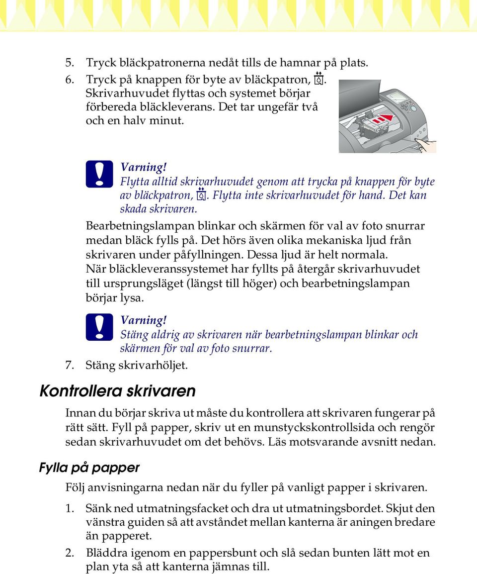 Bearbetningslampan blinkar och skärmen för val av foto snurrar medan bläck fylls på. Det hörs även olika mekaniska ljud från skrivaren under påfyllningen. Dessa ljud är helt normala.
