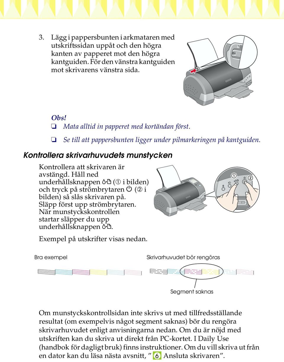 Håll ned underhållsknappen b (➀ i bilden) och tryck på strömbrytaren P (➁ i bilden) så slås skrivaren på. Släpp först upp strömbrytaren.