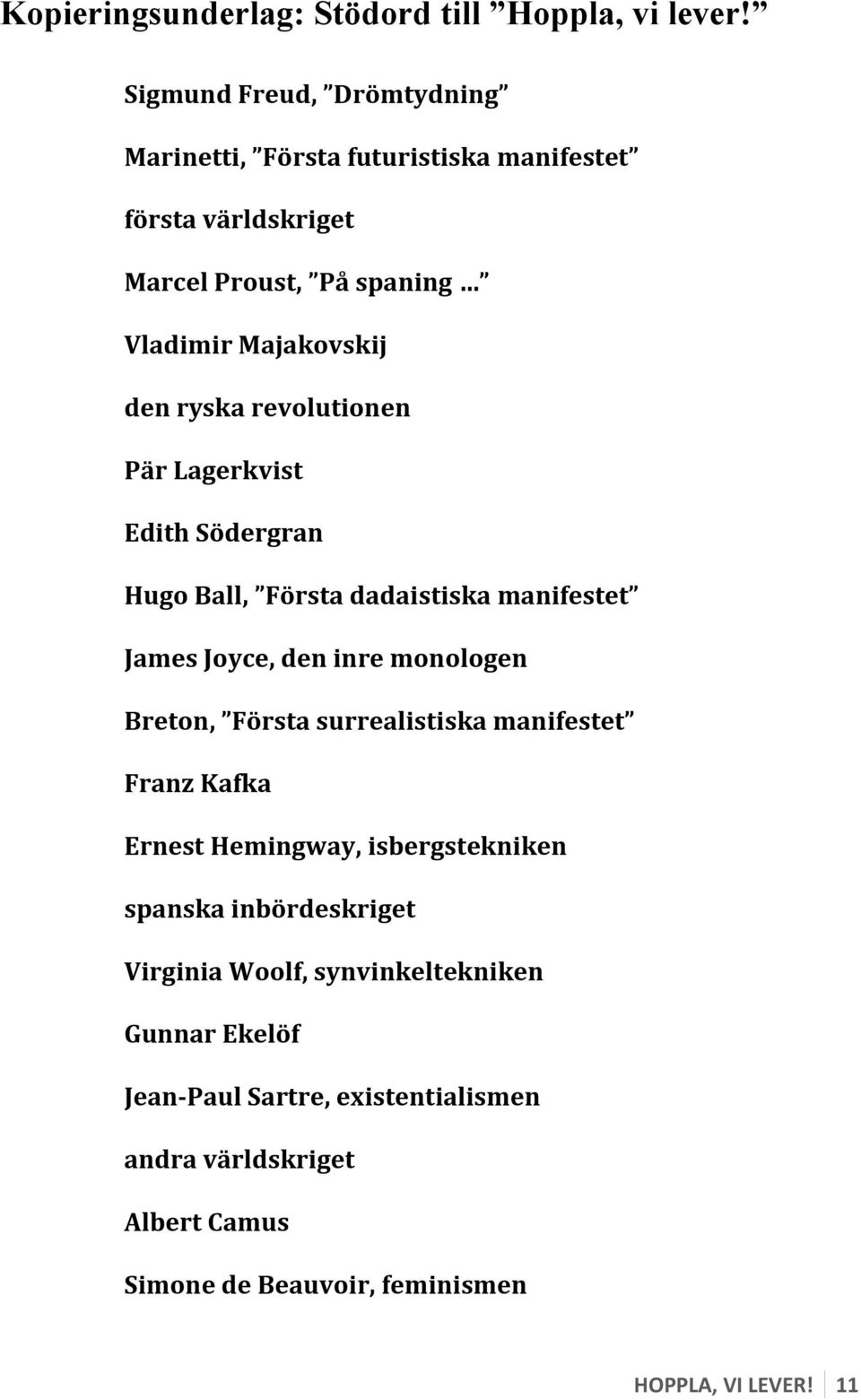 revolutionen Pär Lagerkvist Edith Södergran Hugo Ball, Första dadaistiska manifestet James Joyce, den inre monologen Breton, Första surrealistiska