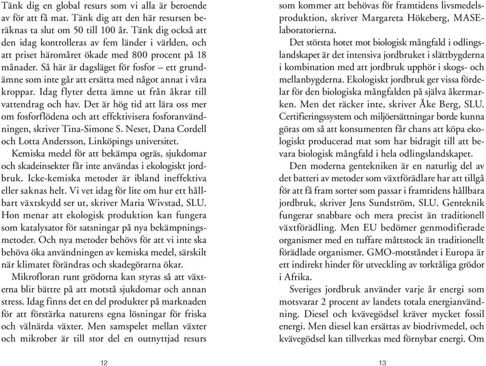 Så här är dagsläget för fosfor ett grundämne som inte går att ersätta med något annat i våra kroppar. Idag flyter detta ämne ut från åkrar till vattendrag och hav.