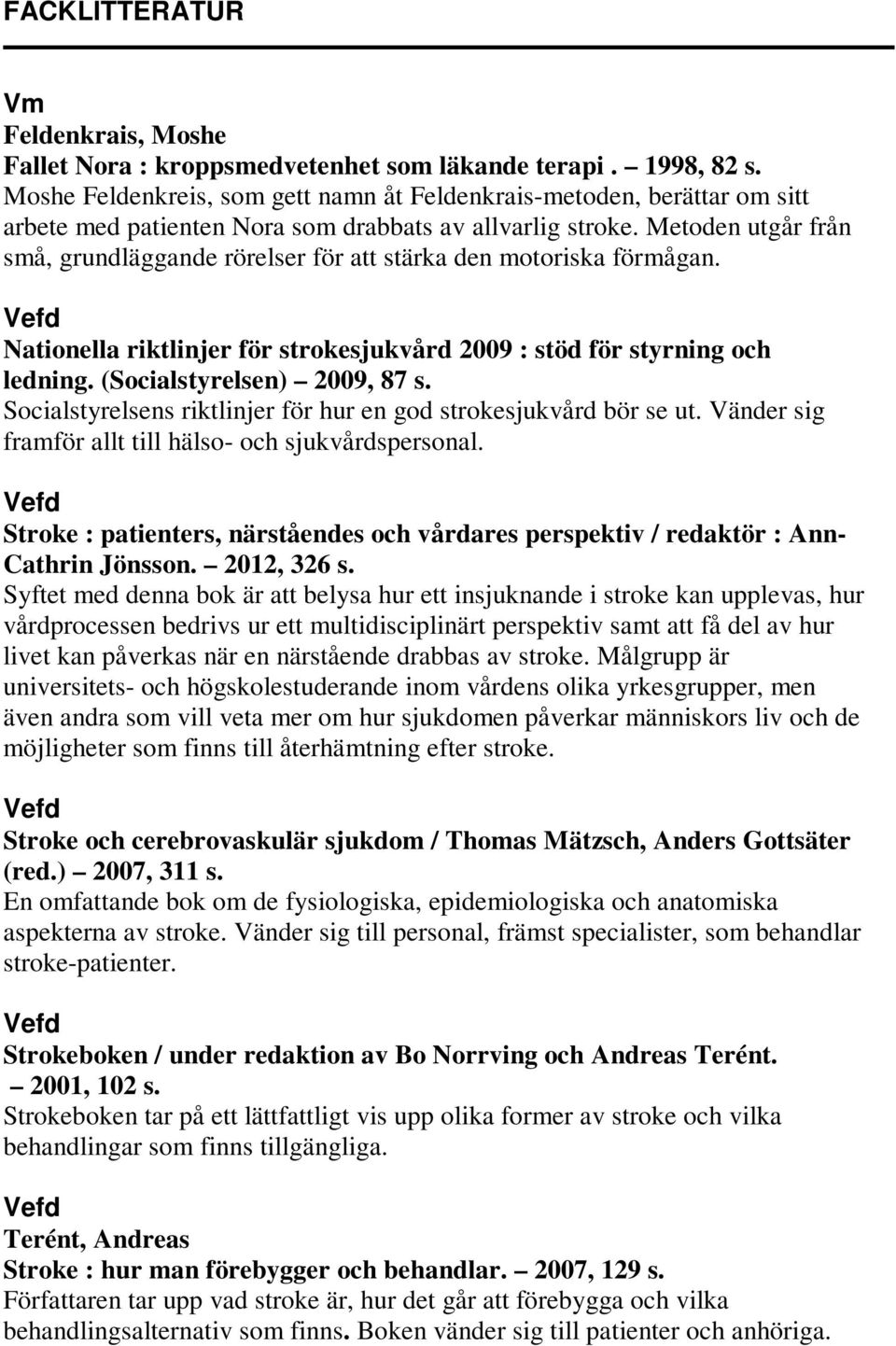 Metoden utgår från små, grundläggande rörelser för att stärka den motoriska förmågan. Nationella riktlinjer för strokesjukvård 2009 : stöd för styrning och ledning. (Socialstyrelsen) 2009, 87 s.