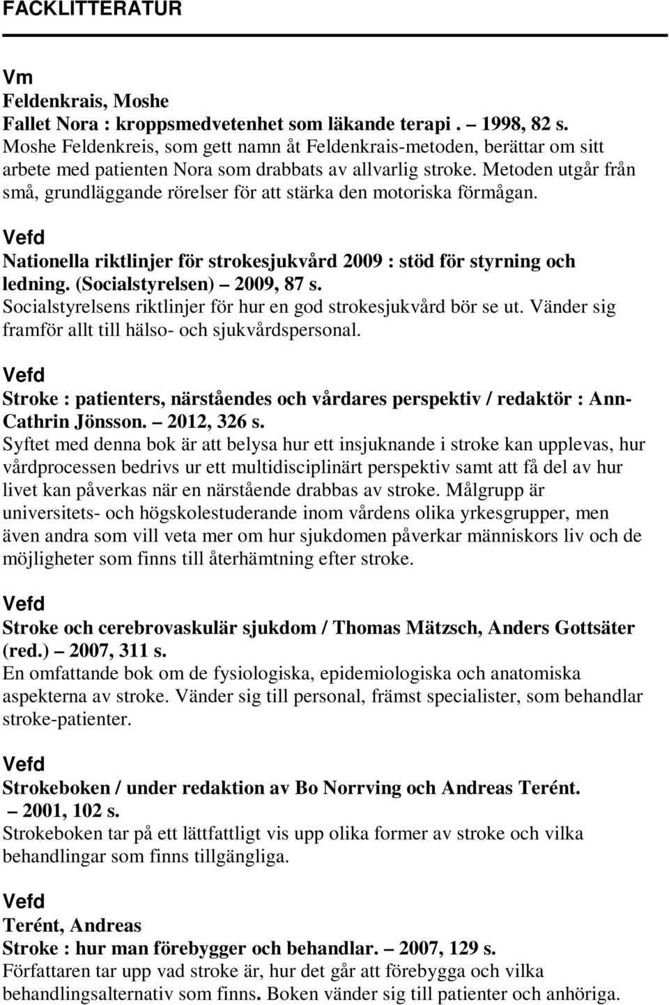 Metoden utgår från små, grundläggande rörelser för att stärka den motoriska förmågan. Nationella riktlinjer för strokesjukvård 2009 : stöd för styrning och ledning. (Socialstyrelsen) 2009, 87 s.