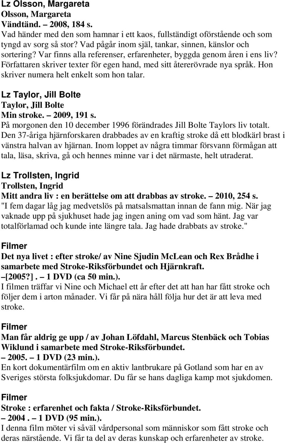 Författaren skriver texter för egen hand, med sitt återerövrade nya språk. Hon skriver numera helt enkelt som hon talar. Lz Taylor, Jill Bolte Taylor, Jill Bolte Min stroke. 2009, 191 s.