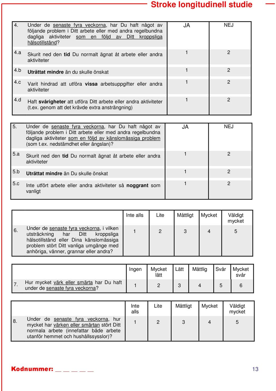 d Haft svårigheter att utföra Ditt arbete eller andra aktiviteter (t.ex. genom att det krävde extra ansträngning 1 2 1 2 5.