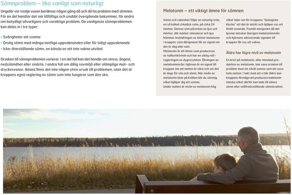 De vanligaste sömnproblemen kan delas in i tre typer: Svårigheter att somna Orolig sömn med många nattliga uppvaknanden eller för tidigt uppvaknande Icke-återställande sömn, en känsla av att inte