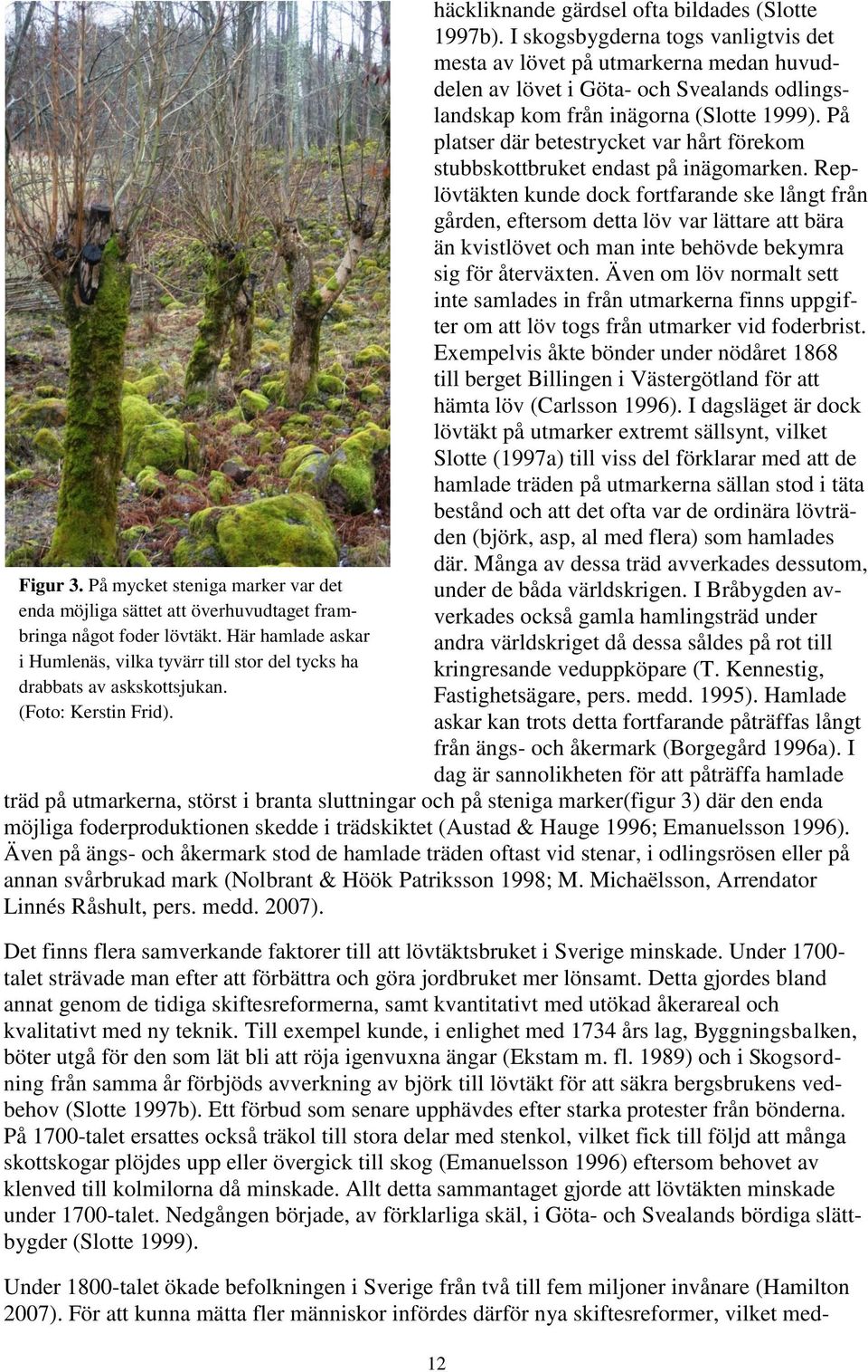 I skogsbygderna togs vanligtvis det mesta av lövet på utmarkerna medan huvuddelen av lövet i Göta- och Svealands odlingslandskap kom från inägorna (Slotte 1999).