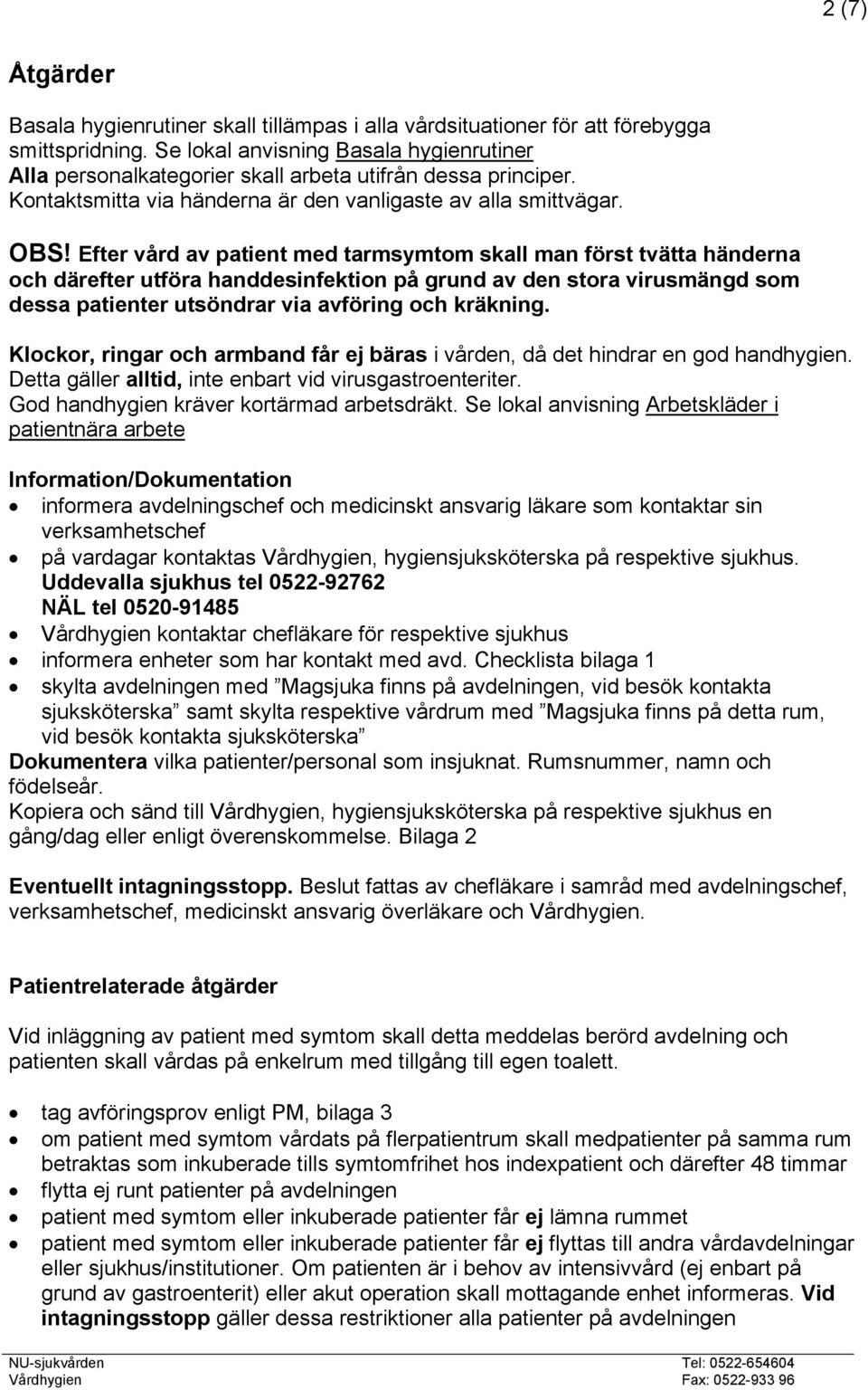 Efter vård av patient med tarmsymtom skall man först tvätta händerna och därefter utföra handdesinfektion på grund av den stora mängd som dessa patienter utsöndrar via avföring och kräkning.