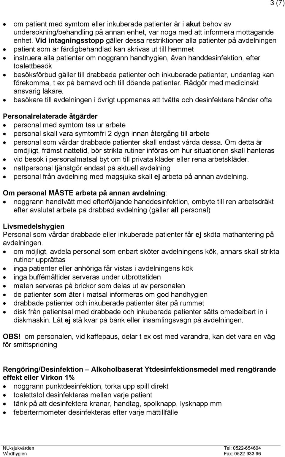 handdesinfektion, efter toalettbesök besöksförbud gäller till drabbade patienter och inkuberade patienter, undantag kan förekomma, t ex på barnavd och till döende patienter.