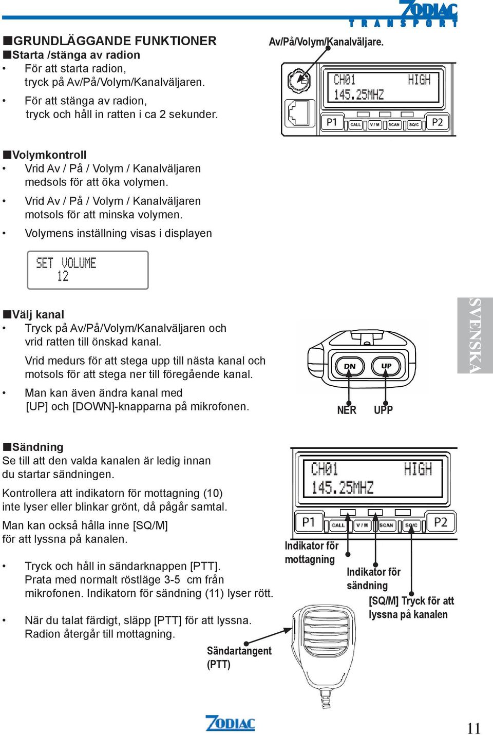 Volymens inställning visas i displayen Välj kanal Tryck på Av/På/Volym/Kanalväljaren och vrid ratten till önskad kanal.