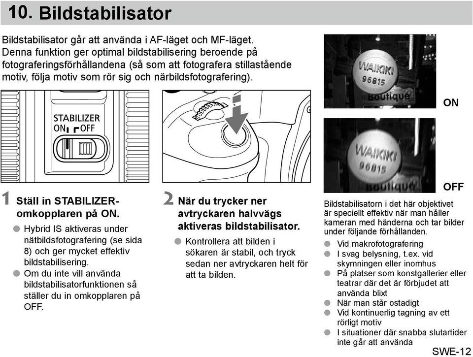 ON 1 Ställ in STABILIZERomkopplaren på ON. Hybrid IS aktiveras under nätbildsfotografering (se sida 8) och ger mycket effektiv bildstabilisering.