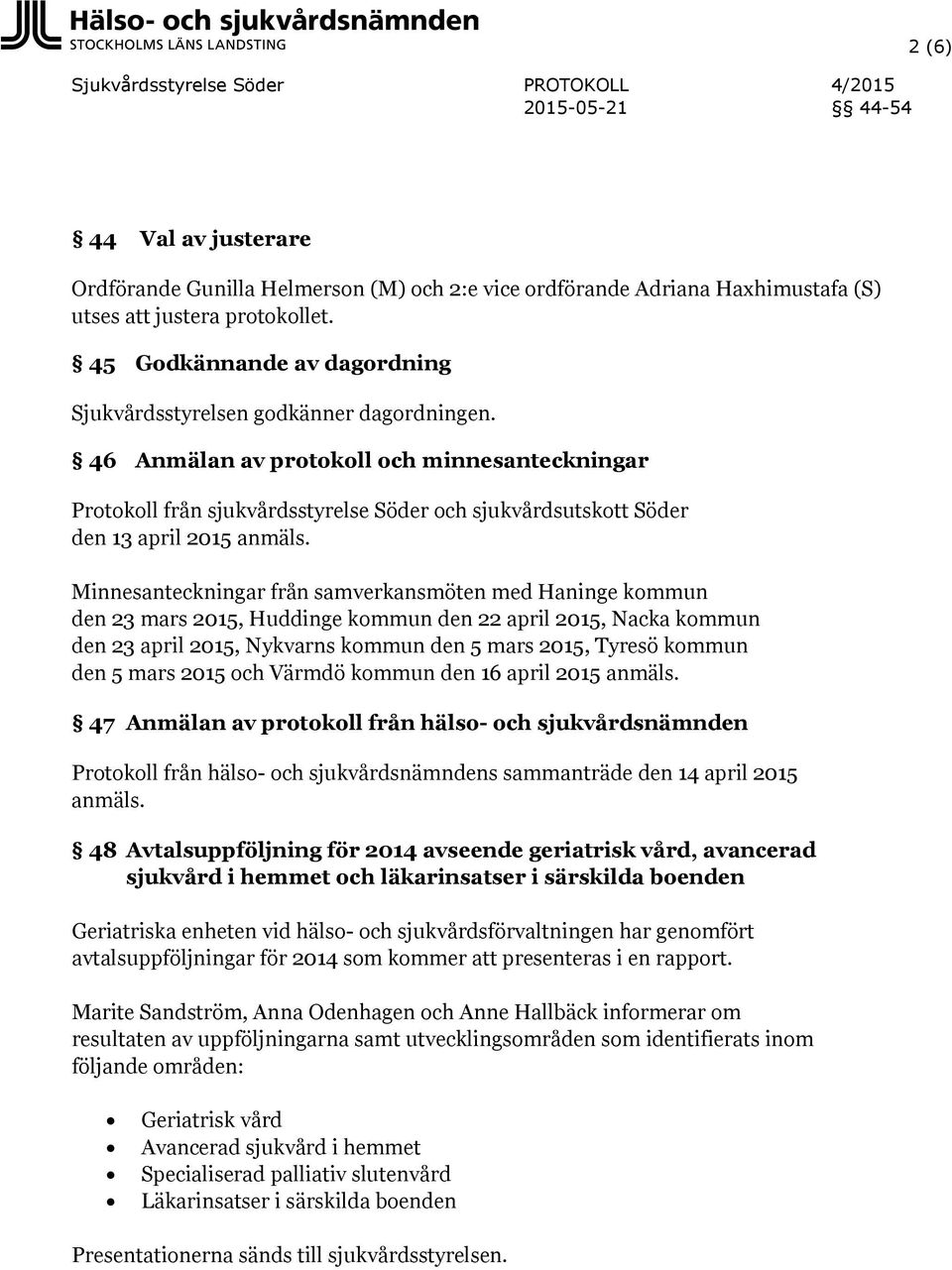46 Anmälan av protokoll och minnesanteckningar Protokoll från sjukvårdsstyrelse Söder och sjukvårdsutskott Söder den 13 april 2015 anmäls.