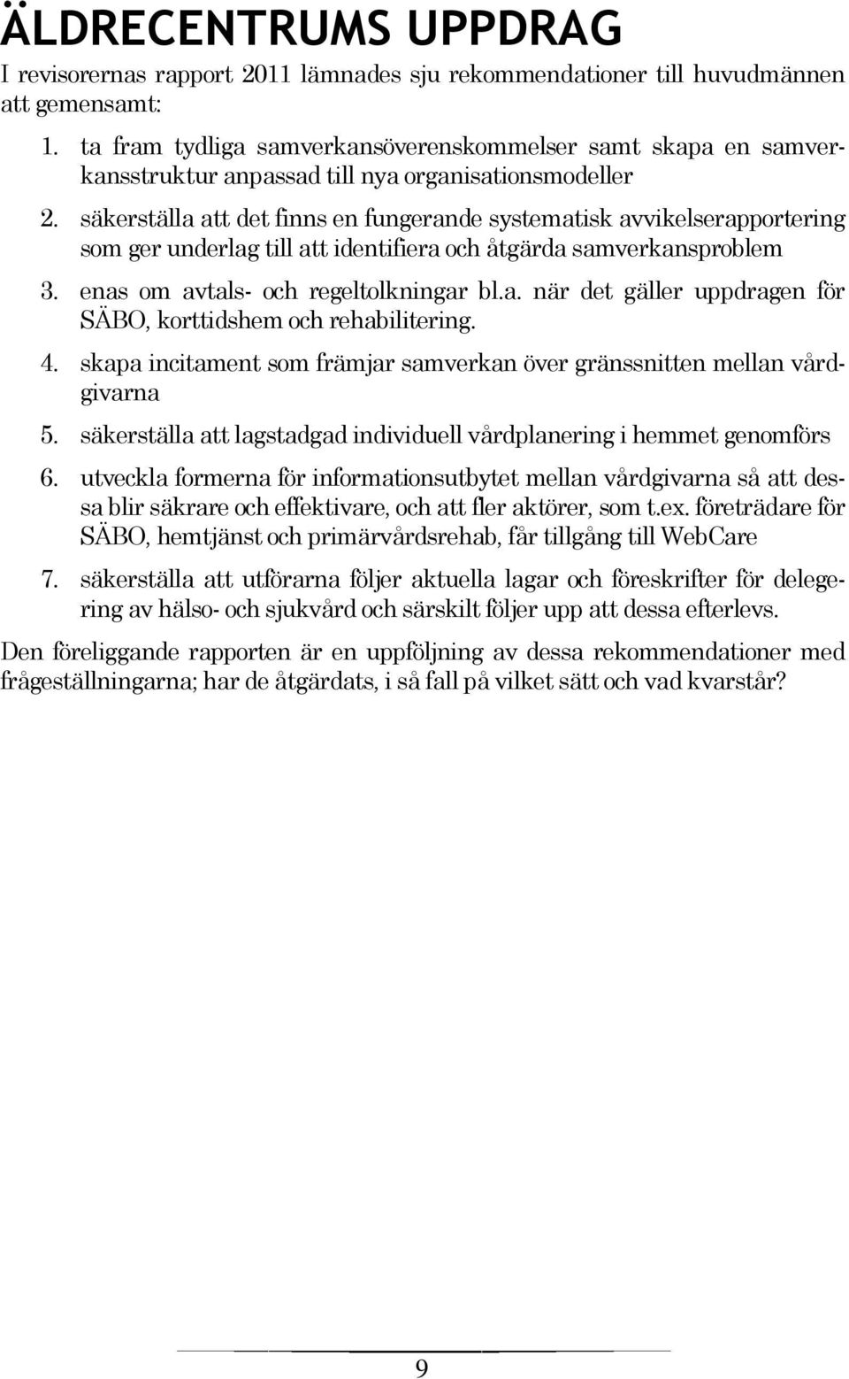 säkerställa att det finns en fungerande systematisk avvikelserapportering som ger underlag till att identifiera och åtgärda samverkansproblem 3. enas om avtals- och regeltolkningar bl.a. när det gäller uppdragen för SÄBO, korttidshem och rehabilitering.