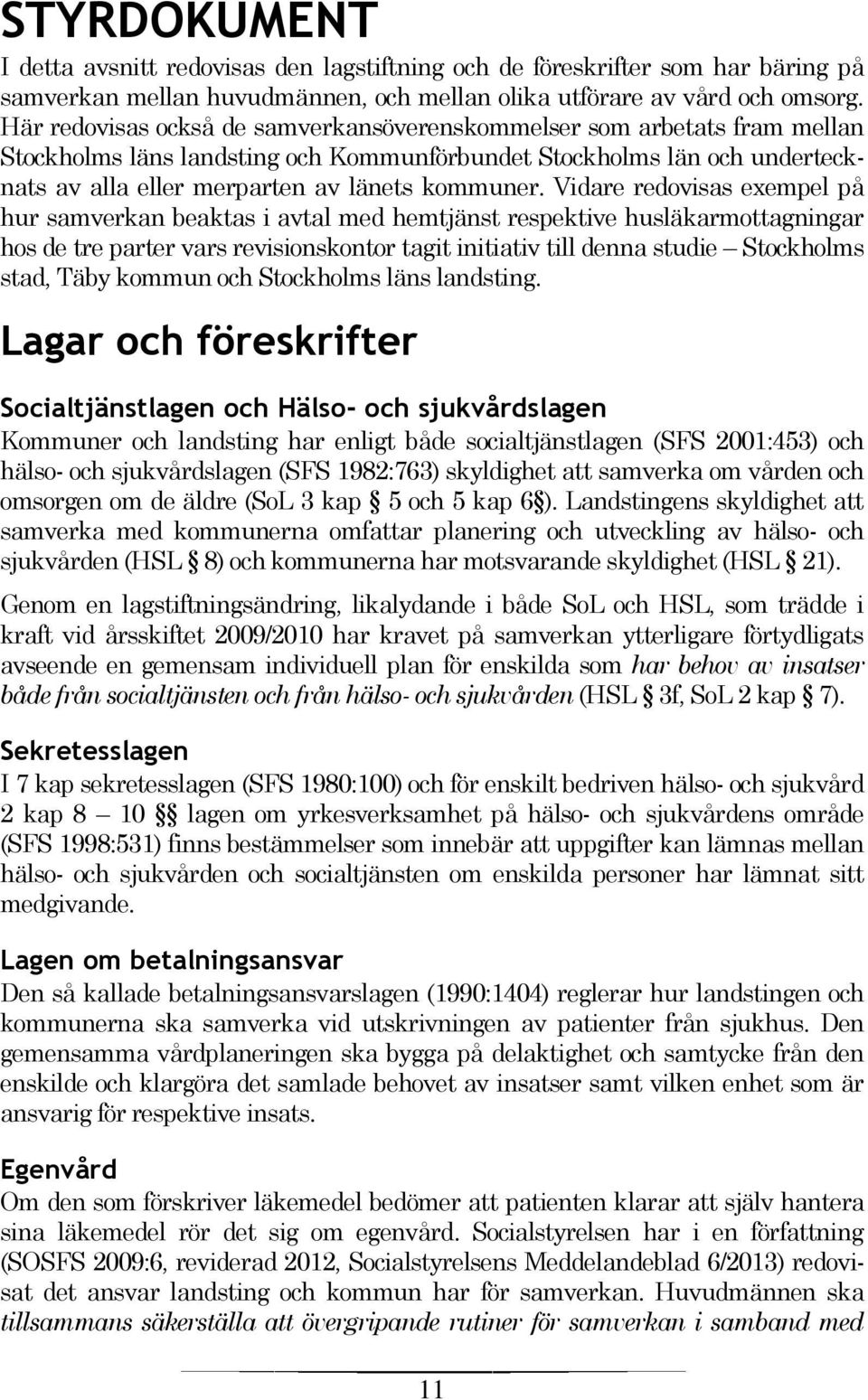 Vidare redovisas exempel på hur samverkan beaktas i avtal med hemtjänst respektive husläkarmottagningar hos de tre parter vars revisionskontor tagit initiativ till denna studie Stockholms stad, Täby