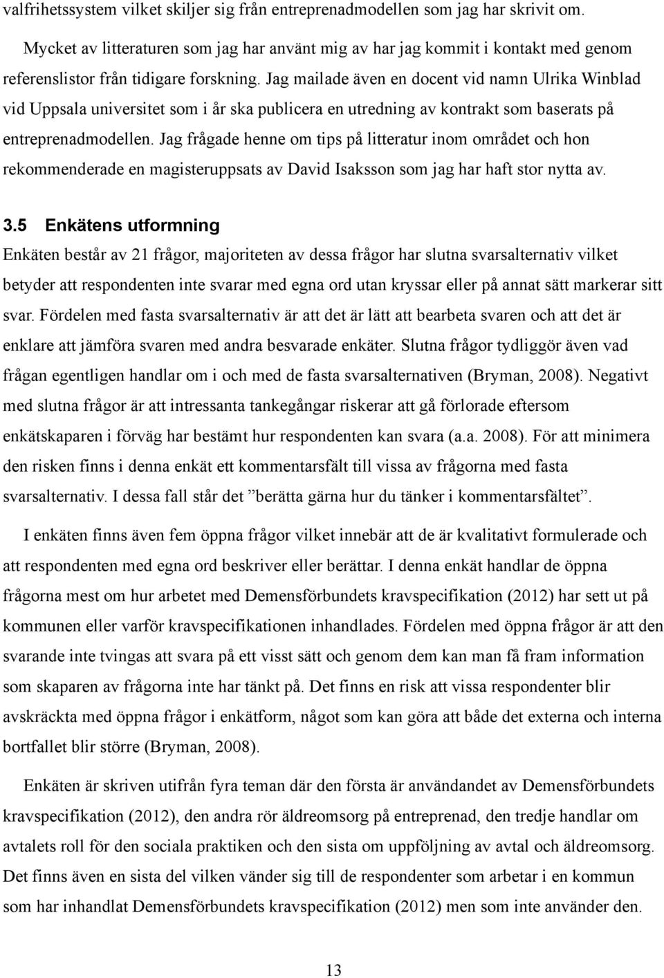 Jag mailade även en docent vid namn Ulrika Winblad vid Uppsala universitet som i år ska publicera en utredning av kontrakt som baserats på entreprenadmodellen.