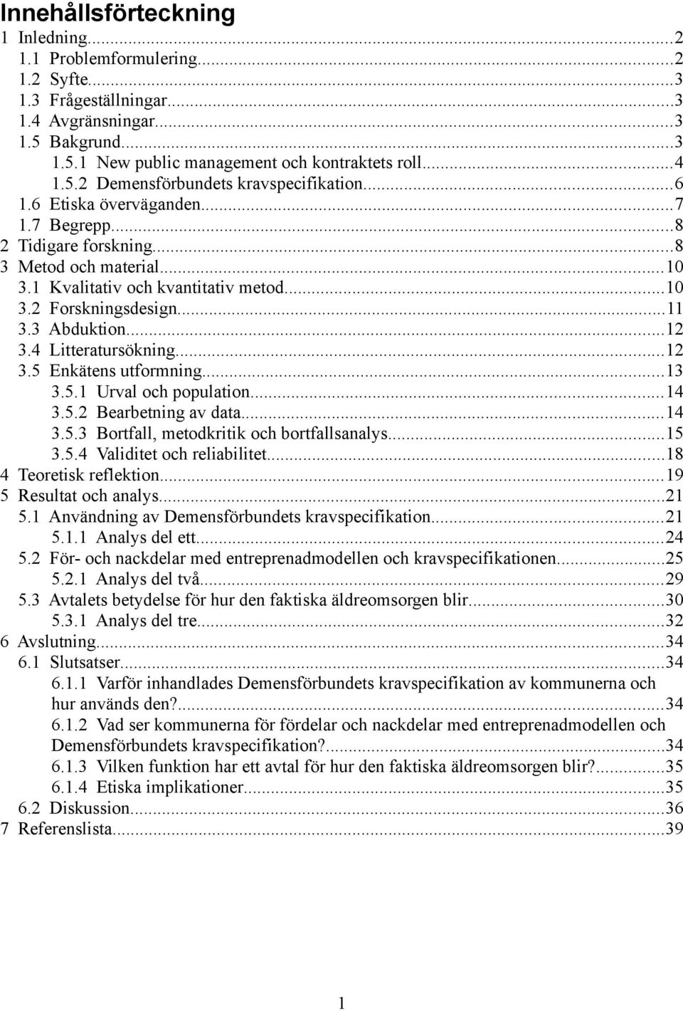 4 Litteratursökning...12 3.5 Enkätens utformning...13 3.5.1 Urval och population...14 3.5.2 Bearbetning av data...14 3.5.3 Bortfall, metodkritik och bortfallsanalys...15 3.5.4 Validitet och reliabilitet.