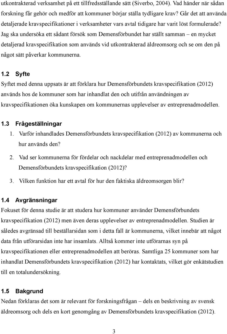 Jag ska undersöka ett sådant försök som Demensförbundet har ställt samman en mycket detaljerad kravspecifikation som används vid utkontrakterad äldreomsorg och se om den på något sätt påverkar