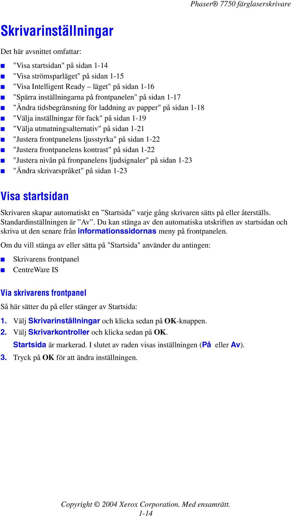 ljusstyrka" på sidan 1-22 "Justera frontpanelens kontrast" på sidan 1-22 "Justera nivån på fronpanelens ljudsignaler" på sidan 1-23 "Ändra skrivarspråket" på sidan 1-23 Visa startsidan Skrivaren