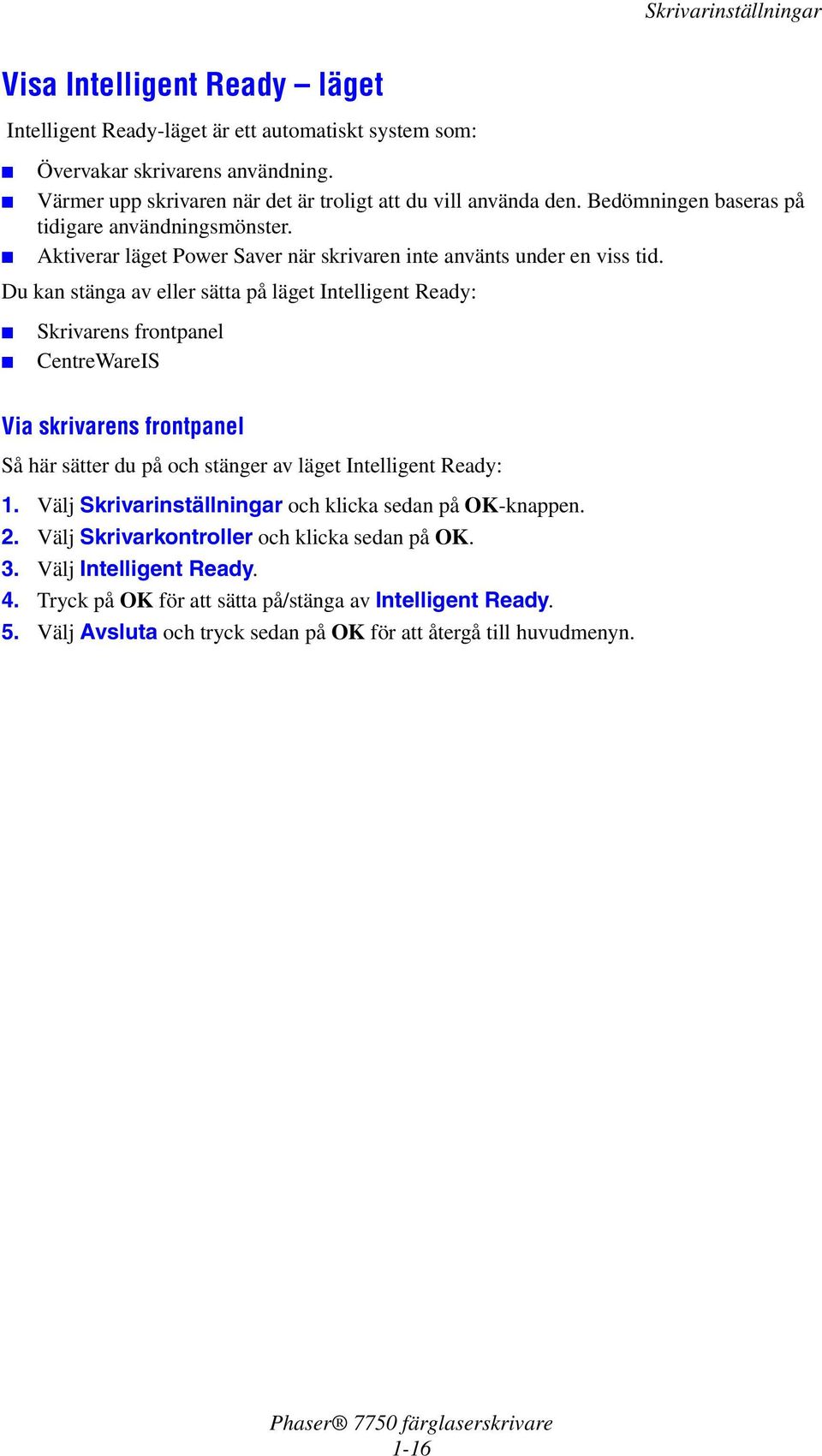 Du kan stänga av eller sätta på läget Intelligent Ready: Skrivarens frontpanel CentreWareIS Via skrivarens frontpanel Så här sätter du på och stänger av läget Intelligent Ready: 1.