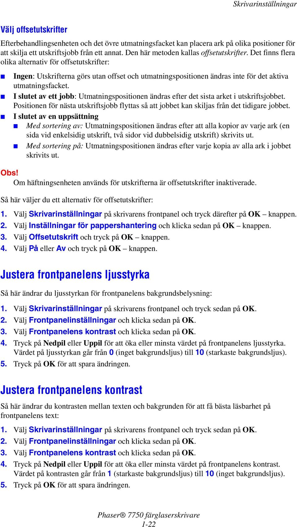Det finns flera olika alternativ för offsetutskrifter: Ingen: Utskrifterna görs utan offset och utmatningspositionen ändras inte för det aktiva utmatningsfacket.