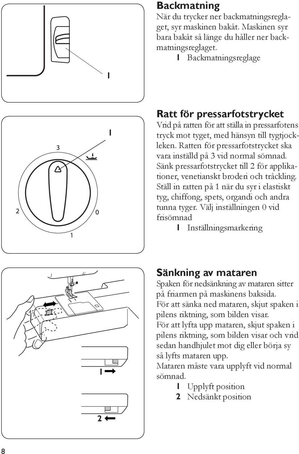 Ratten för pressarfotstrycket ska vara inställd på 3 vid normal sömnad. Sänk pressarfotstrycket till för applikationer, venetianskt broderi och tråckling.