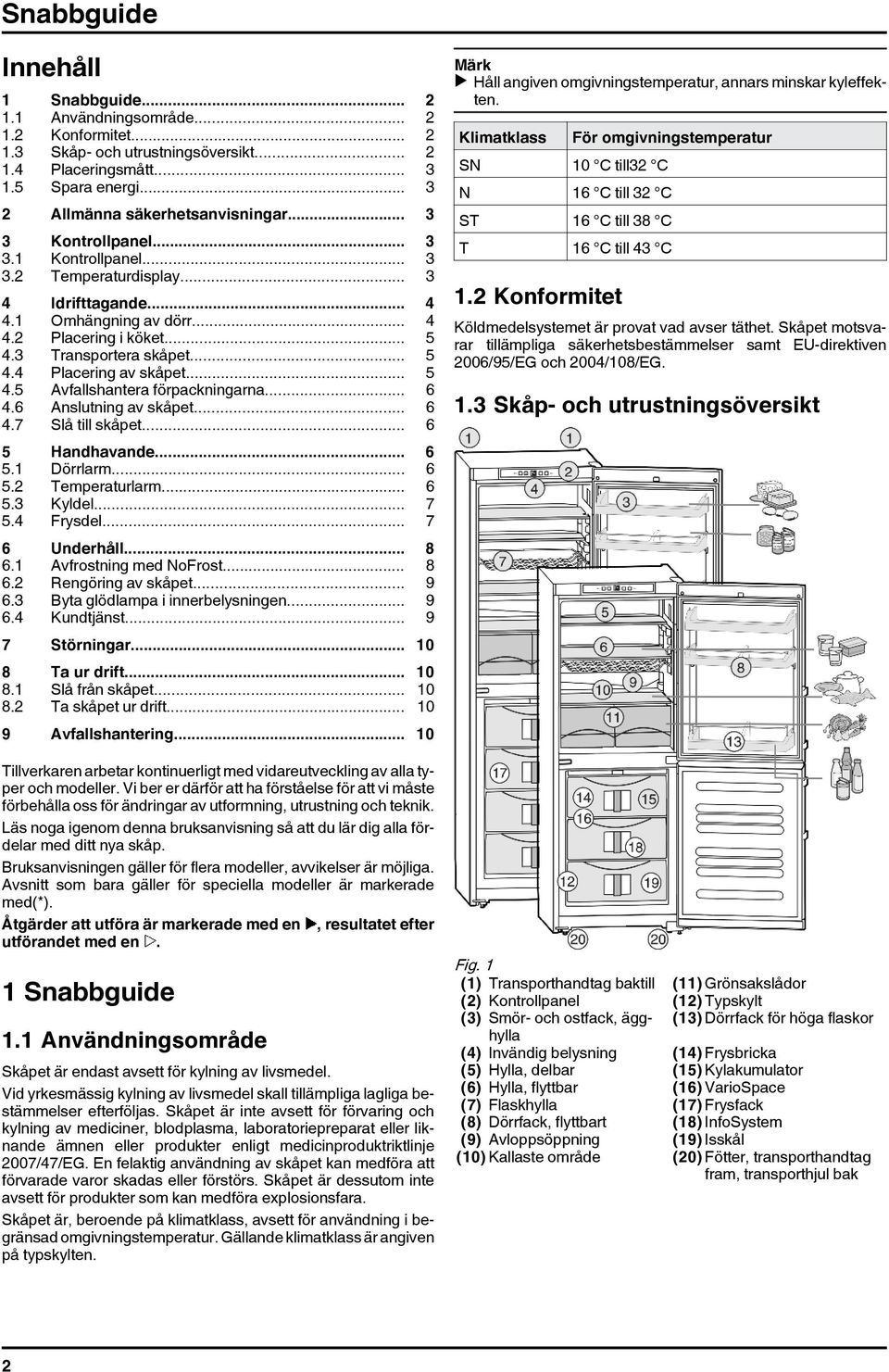 3 Transportera skåpet... 5 4.4 Placering av skåpet... 5 4.5 Avfallshantera förpackningarna... 6 4.6 Anslutning av skåpet... 6 4.7 Slå till skåpet... 6 5 Handhavande... 6 5.1 Dörrlarm... 6 5.2 Temperaturlarm.