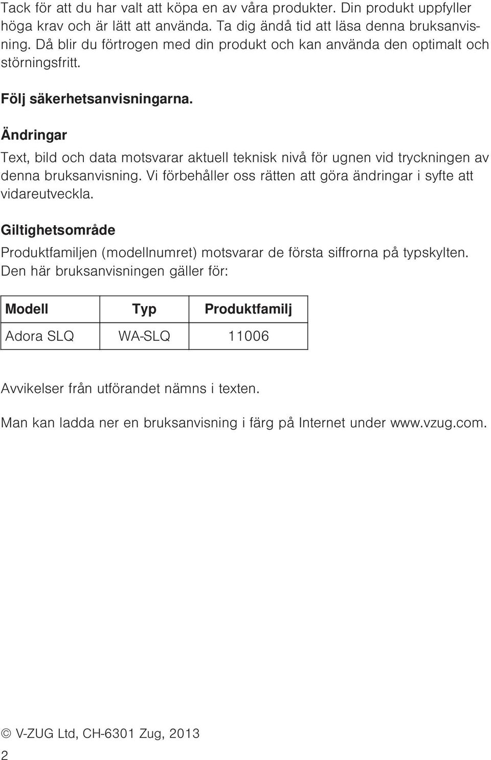 Ändringar Text, bild och data motsvarar aktuell teknisk nivå för ugnen vid tryckningen av denna bruksanvisning. Vi förbehåller oss rätten att göra ändringar i syfte att vidareutveckla.