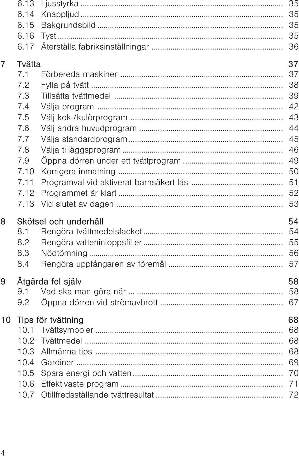 9 Öppna dörren under ett tvättprogram... 49 7.10 Korrigera inmatning... 50 7.11 Programval vid aktiverat barnsäkert lås... 51 7.12 Programmet är klart... 52 7.13 Vid slutet av dagen.