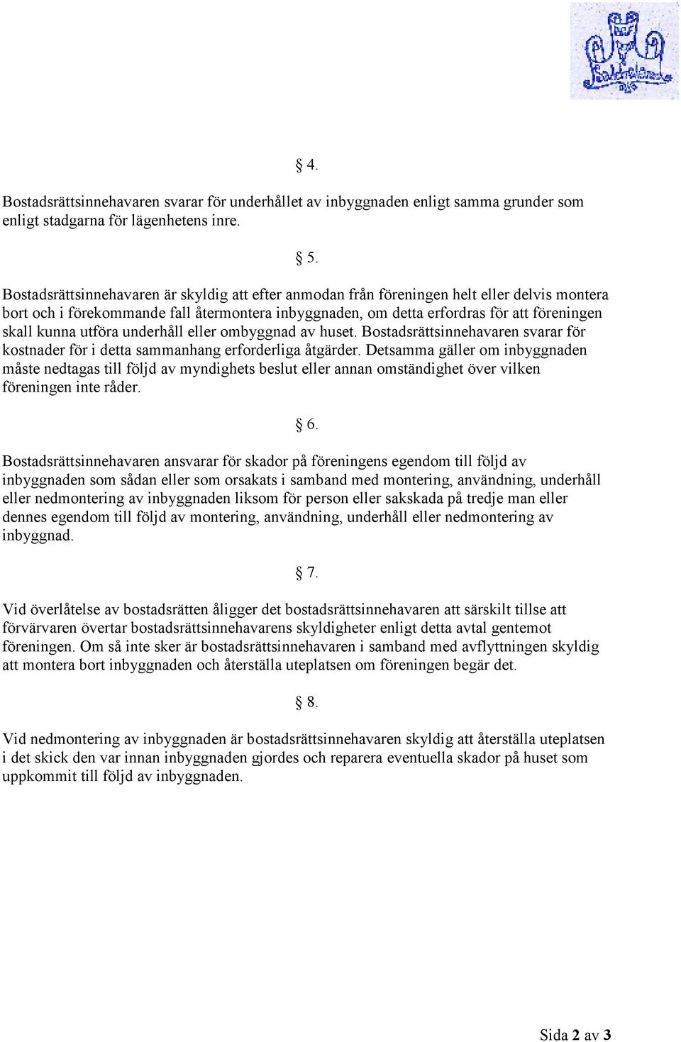 utföra underhåll eller ombyggnad av huset. Bostadsrättsinnehavaren svarar för kostnader för i detta sammanhang erforderliga åtgärder.